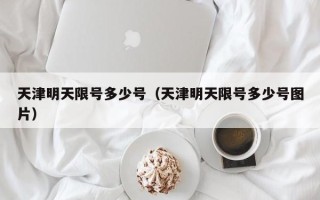 天津明天限号多少号（天津明天限号多少号图片）