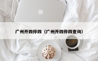 广州开四停四（广州开四停四查询）