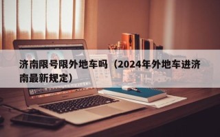 济南限号限外地车吗（2024年外地车进济南最新规定）