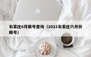 石家庄6月限号查询（2021石家庄六月份限号）