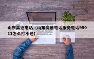 山东高速电话（山东高速电话服务电话95011怎么打不通）