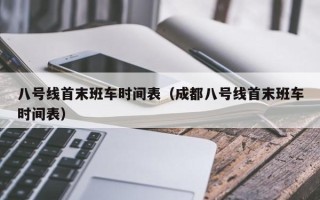 八号线首末班车时间表（成都八号线首末班车时间表）