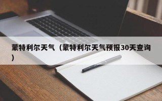 蒙特利尔天气（蒙特利尔天气预报30天查询）