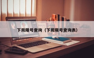 下周限号查询（下周限号查询表）