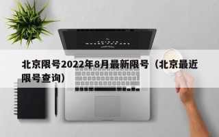 北京限号2022年8月最新限号（北京最近限号查询）