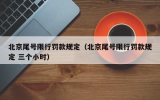 北京尾号限行罚款规定（北京尾号限行罚款规定 三个小时）