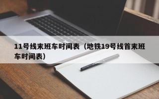 11号线末班车时间表（地铁19号线首末班车时间表）