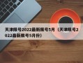 天津限号2022最新限号5月（天津限号2022最新限号5月份）