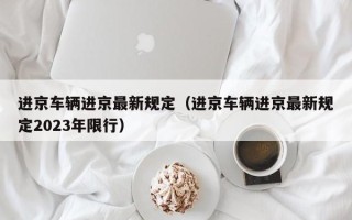 进京车辆进京最新规定（进京车辆进京最新规定2023年限行）