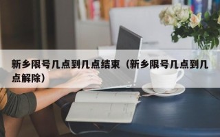 新乡限号几点到几点结束（新乡限号几点到几点解除）