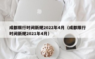 成都限行时间新规2022年4月（成都限行时间新规2021年4月）