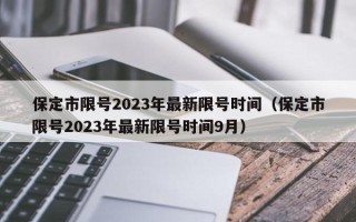 保定市限号2023年最新限号时间（保定市限号2023年最新限号时间9月）