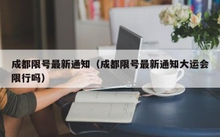 成都限号最新通知（成都限号最新通知大运会限行吗）