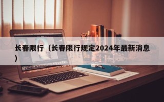 长春限行（长春限行规定2024年最新消息）