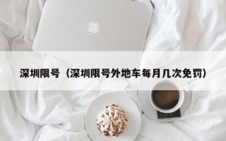 深圳限号（深圳限号外地车每月几次免罚）