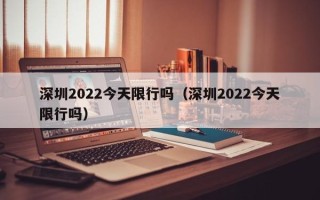 深圳2022今天限行吗（深圳2022今天限行吗）