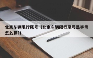 北京车辆限行尾号（北京车辆限行尾号是字母怎么算?）