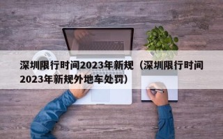 深圳限行时间2023年新规（深圳限行时间2023年新规外地车处罚）