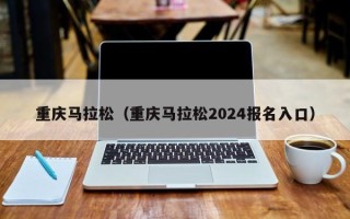 重庆马拉松（重庆马拉松2024报名入口）