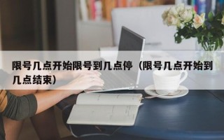 限号几点开始限号到几点停（限号几点开始到几点结束）