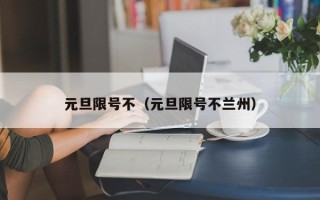 元旦限号不（元旦限号不兰州）