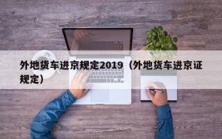 外地货车进京规定2019（外地货车进京证规定）