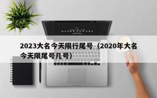 2023大名今天限行尾号（2020年大名今天限尾号几号）