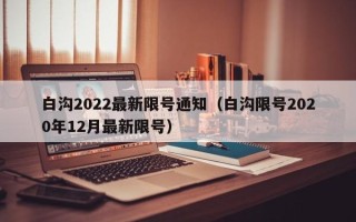 白沟2022最新限号通知（白沟限号2020年12月最新限号）