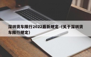 深圳货车限行2022最新规定（关于深圳货车限行规定）