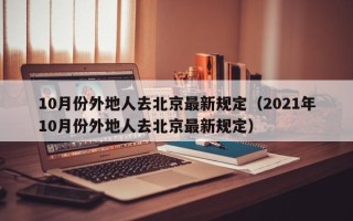 10月份外地人去北京最新规定（2021年10月份外地人去北京最新规定）