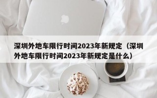 深圳外地车限行时间2023年新规定（深圳外地车限行时间2023年新规定是什么）