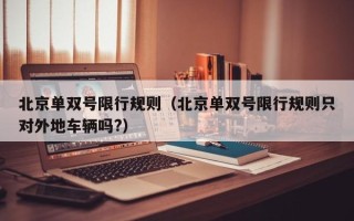 北京单双号限行规则（北京单双号限行规则只对外地车辆吗?）