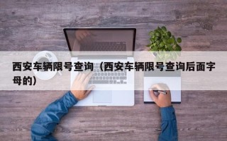 西安车辆限号查询（西安车辆限号查询后面字母的）