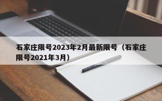 石家庄限号2023年2月最新限号（石家庄限号2021年3月）