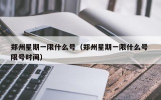 郑州星期一限什么号（郑州星期一限什么号 限号时间）