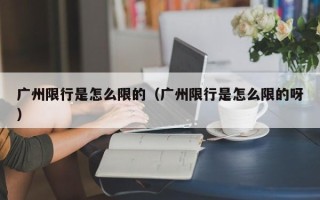 广州限行是怎么限的（广州限行是怎么限的呀）