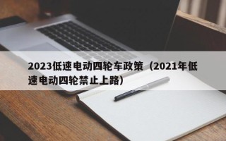 2023低速电动四轮车政策（2021年低速电动四轮禁止上路）