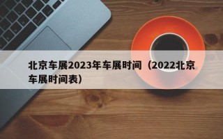 北京车展2023年车展时间（2022北京车展时间表）