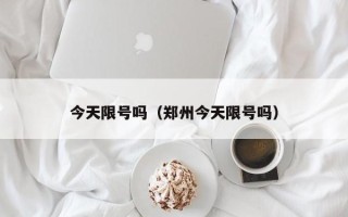 今天限号吗（郑州今天限号吗）