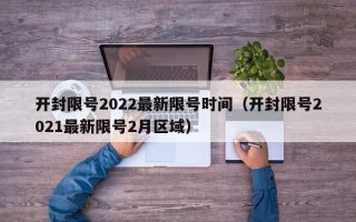 开封限号2022最新限号时间（开封限号2021最新限号2月区域）