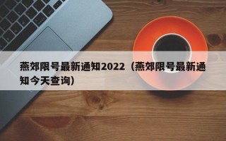 燕郊限号最新通知2022（燕郊限号最新通知今天查询）