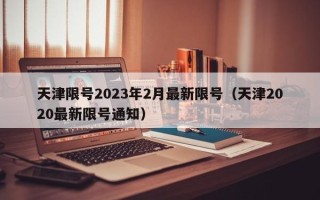 天津限号2023年2月最新限号（天津2020最新限号通知）