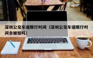 深圳公交车道限行时间（深圳公交车道限行时间会被拍吗）