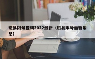 磁县限号查询2022最新（磁县限号最新消息）