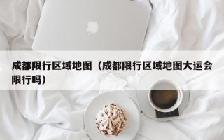 成都限行区域地图（成都限行区域地图大运会限行吗）