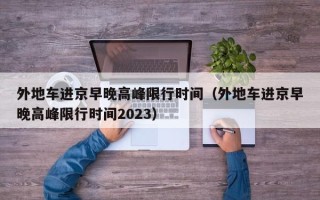 外地车进京早晚高峰限行时间（外地车进京早晚高峰限行时间2023）