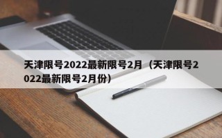 天津限号2022最新限号2月（天津限号2022最新限号2月份）