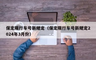 保定限行车号新规定（保定限行车号新规定2024年3月份）