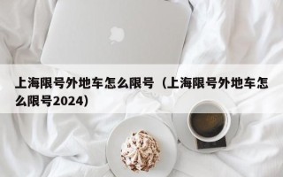 上海限号外地车怎么限号（上海限号外地车怎么限号2024）