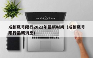 成都尾号限行2022年最新时间（成都尾号限行最新消息）